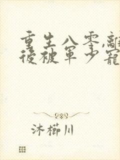 重生八零,离婚后被军少宠