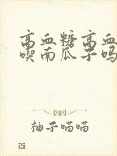 高血糖高血脂能吃南瓜子吗