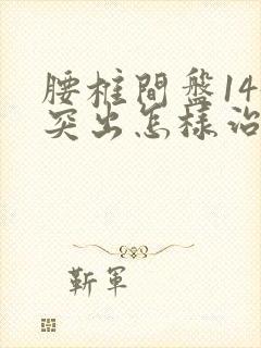 腰椎间盘145突出怎样治疗