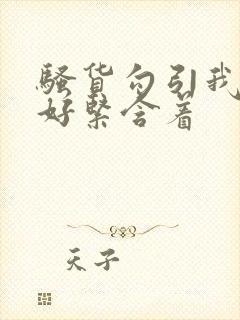 骚货勾引我好爽好紧含着