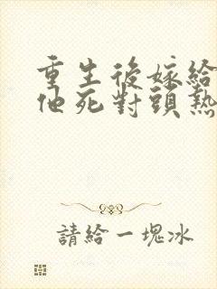 重生后嫁给渣男他死对头热播短剧