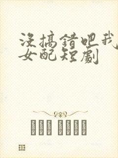 没搞错吧我只是女配短剧