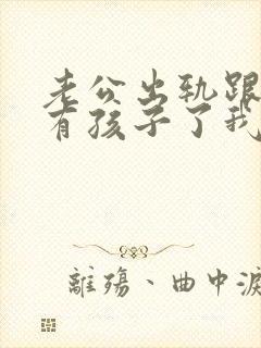 老公出轨跟别人有孩子了我该怎么办