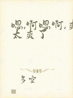 嗯,啊嗯啊,爽太爽了