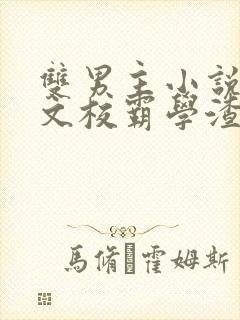 双男主小说校园文校霸学渣&学霸学神