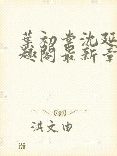 叶初棠沈延川笔趣阁最新章节更新