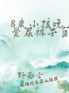 8岁小孩晚上睡觉尿裤子自己不知道