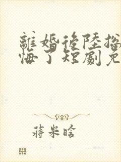 离婚后陆总他后悔了短剧免费观看