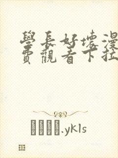 学长好坏漫画免费观看下拉式六漫