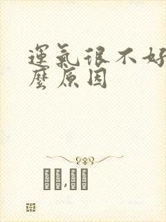 运气很不好是什么原因