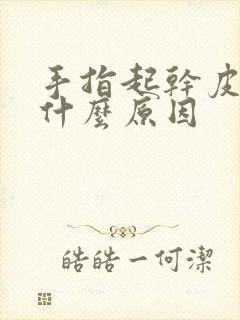 手指起干皮开裂什么原因