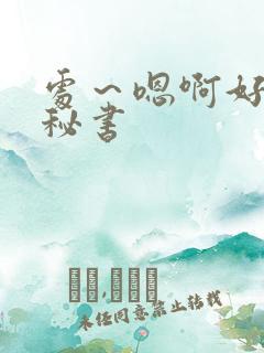 处～嗯啊好猛h秘书