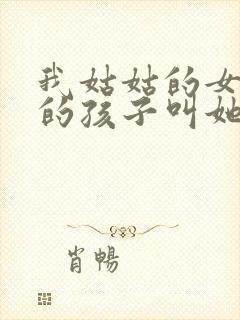 我姑姑的女儿我的孩子叫她什么