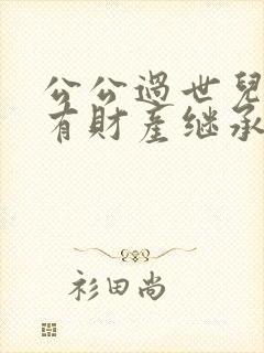 公公过世儿媳妇有财产继承权吗