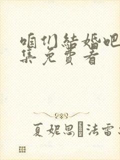 咱们结婚吧50集免费看