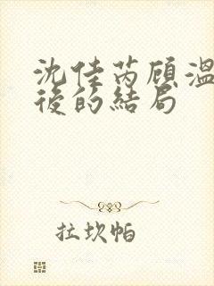 沈佳芮顾温言最后的结局