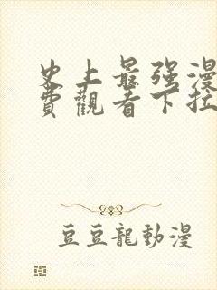 史上最强漫画免费观看下拉式六漫画