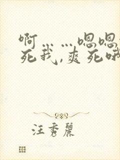 啊……嗯嗯啊操死我,爽死哦哦嗯享受嗯嗯