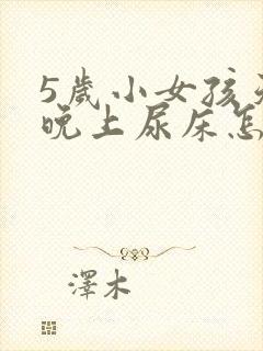 5岁小女孩天天晚上尿床怎么办