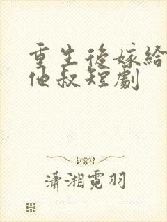 重生后嫁给前任他叔短剧