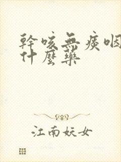 干咳无痰咽痒吃什么药