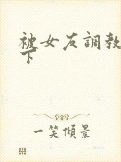 被女友调教,跪下