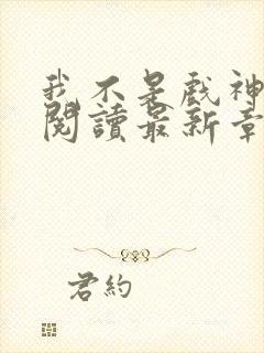 我不是戏神免费阅读最新章节