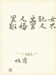 男人出轨女人想离婚男人不离怎么办