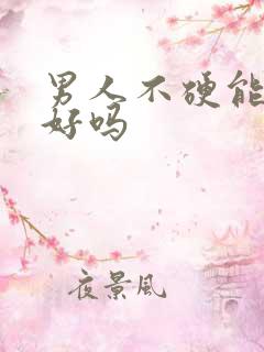 男人不硬能解决好吗