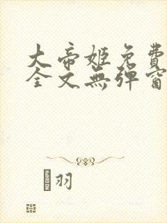 大帝姬免费阅读全文无弹窗笔趣阁
