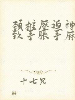 颈椎压迫神经导致手胀手麻