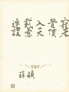 连载入骨宠婚:误惹天价老公