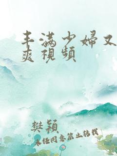 丰满少妇又紧又爽视频