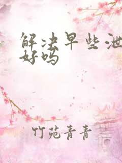 解决早些泄能治好吗