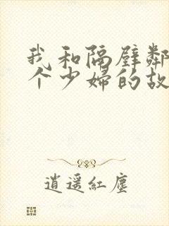 我和隔壁邻居两个少妇的故事