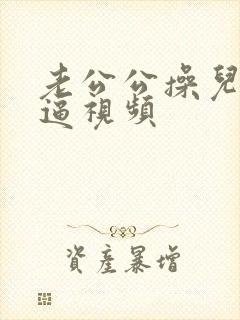 老公公操儿媳妇逼视频