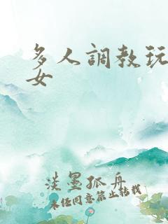 多人调教玩弄一女