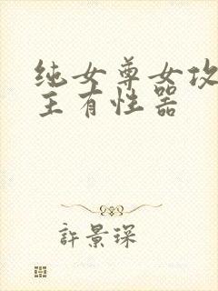纯女尊女攻h女主有性器