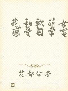我和软萌女友的恋爱日常电子书