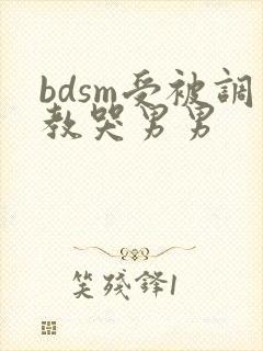 bdsm受被调教哭男男