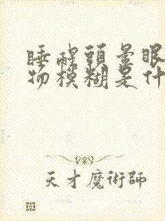 睡醒头晕眼花视物模糊是什么原因