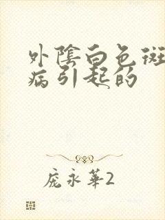 外阴白色斑是什病引起的