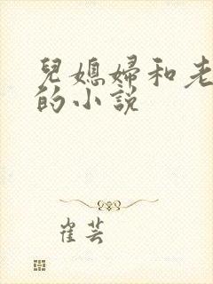 儿媳妇和老公公的小说