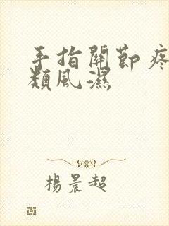 手指关节疼不是类风湿