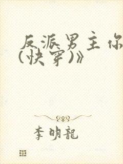 反派男主你好坏(快穿)》