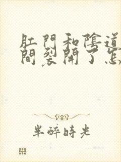 肛门和阴道口中间裂开了怎么回事