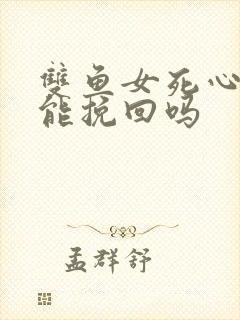 双鱼女死心了还能挽回吗