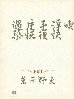 过度手浮吃什么药恢复快