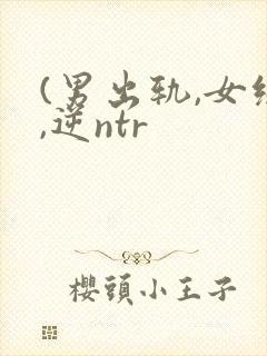 (男出轨,女绿,逆ntr
