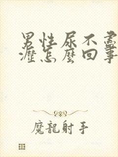 男性尿不尽尿滴沥怎么回事